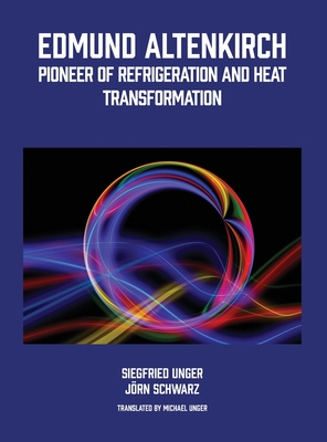 Edmund Altenkirch: Pioneer of Refrigeration and Heat Transformation By Siegfried Unger, Jorn Schwarz, Michael Unger (Translator) Cover Image