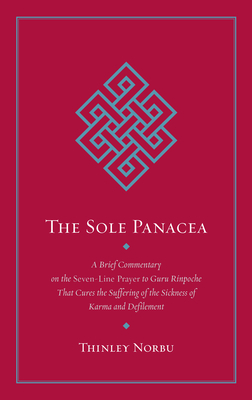 The Sole Panacea: A Brief Commentary on the Seven-Line Prayer to Guru Rinpoche That Cures the Suffering of the Sickness of Karma and Defilement By Thinley Norbu Cover Image