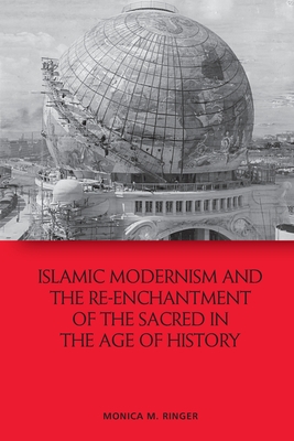 Islamic Modernism and the Re-Enchantment of the Sacred in the Age of History By Monica M. Ringer Cover Image