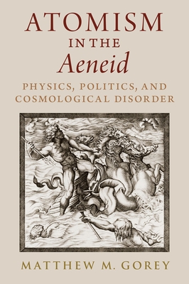 Atomism in the Aeneid: Physics, Politics, and Cosmological Disorder By Matthew M. Gorey Cover Image