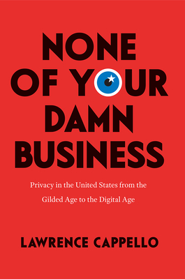 None of Your Damn Business: Privacy in the United States from the Gilded Age to the Digital Age Cover Image