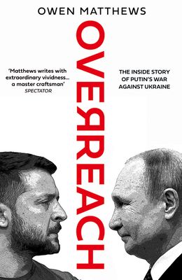 Overreach: The Inside Story of Putin's War Against Ukraine By Owen Matthews Cover Image