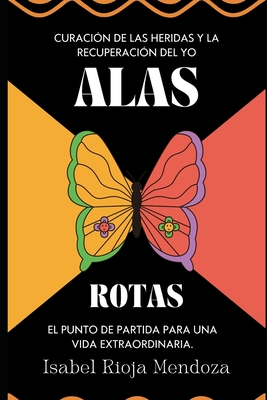 Alas Rotas: Curación de las Heridas y la Recuperación del Yo. El punto de partida para una vida extraordinaria.