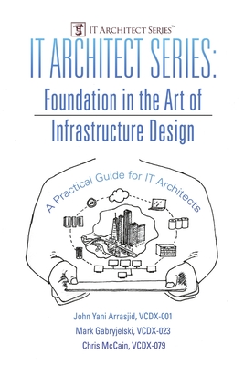 IT Architect Series: Foundation in the Art of Infrastructure Design: A Practical Guide for IT Architects By VCDX-001 John Yani Arrasjid, VCDX-023 Mark Gabryjelski, VCDX-079 Chris McCain Cover Image