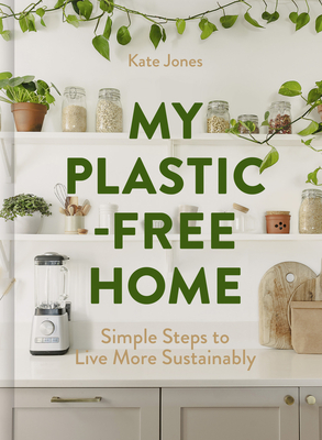 My Plastic-Free Home: Simple Steps to Live More Sustainably By Kate Jones Cover Image