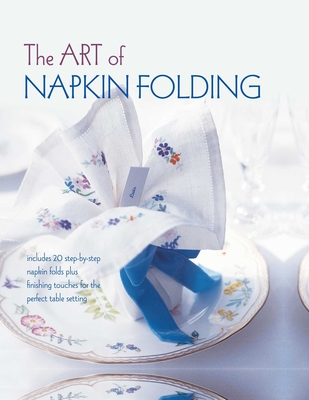 The Art of Napkin Folding: Includes 20 step-by-step napkin folds plus finishing touches for the perfect table setting Cover Image