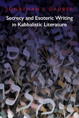 Secrecy and Esoteric Writing in Kabbalistic Literature (Jewish Culture and Contexts) By Jonathan Dauber Cover Image