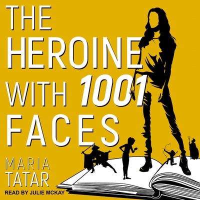 The Heroine with 1001 Faces By Maria Tatar, Julie McKay (Read by) Cover Image