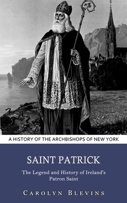 Saint Patrick: A History of the Archbishops of New York (The Legend and History of Ireland's Patron Saint) By Carolyn Blevins Cover Image
