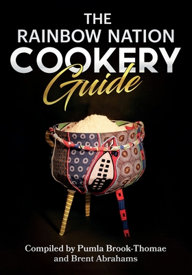 The Rainbow Nation Cookery Guide: Cook like a South African By Pumla Brook-Thomae, Brent Abrahams, Brent Abrahams (Photographer) Cover Image