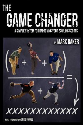 The Game Changer: A Simple System for Improving Your Bowling Scores By Mark Baker Cover Image
