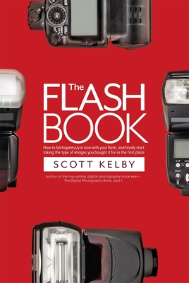 The Flash Book: How to Fall Hopelessly in Love with Your Flash, and Finally Start Taking the Type of Images You Bought It for in the F Cover Image