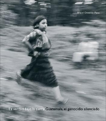 La verdad bajo la tierra: Guatemala, el genocidio silenciado By Miquel Dewever-Plana, Miquel Dewever-Plana (By (photographer)) Cover Image