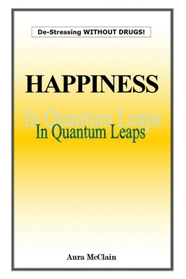 Happiness In Quantum Leaps: De-Stressing WITHOUT DRUGS! By Aura D. McClain Cover Image