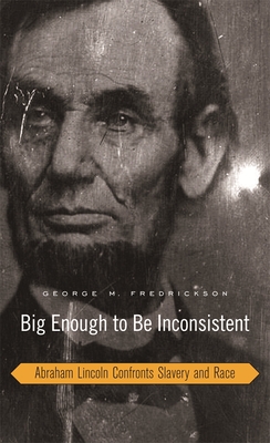 Big Enough to Be Inconsistent: Abraham Lincoln Confronts Slavery and Race (W. E. B. Du Bois Lectures)