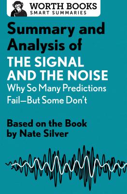 Summary and Analysis of The Signal and the Noise: Why So Many Predictions Fail-but Some Don't: Based on the Book by Nate Silver (Smart Summaries)