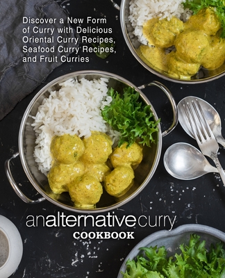 An Alternative Curry Cookbook: Discover a New Form of Curry with Delicious Oriental Curry Recipes, Seafood Curry Recipes, and Fruit Curries (2nd Edit By Booksumo Press Cover Image