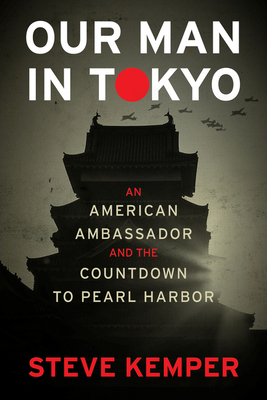 Our Man In Tokyo: An American Ambassador and the Countdown to Pearl Harbor By Steve Kemper Cover Image