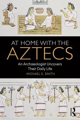 At Home with the Aztecs: An Archaeologist Uncovers Their Daily Life By Michael Smith Cover Image