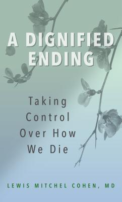 A Dignified Ending: Taking Control Over How We Die By Lewis M. Cohen M. D. Cover Image