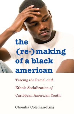 The (Re-)Making of a Black American: Tracing the Racial and Ethnic Socialization of Caribbean American Youth (Black Studies and Critical Thinking #51) By Rochelle Brock (Editor), Richard Greggory Johnson III (Editor), Chonika Coleman-King Cover Image