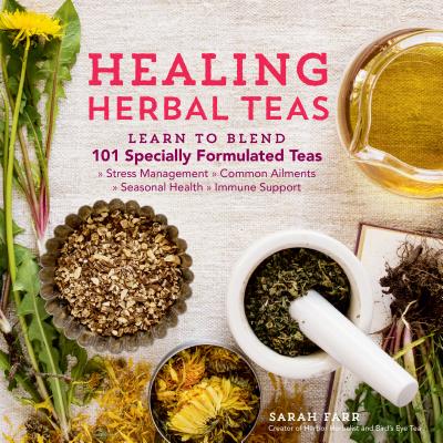 Healing Herbal Teas: Learn to Blend 101 Specially Formulated Teas for Stress Management, Common Ailments, Seasonal Health, and Immune Support Cover Image