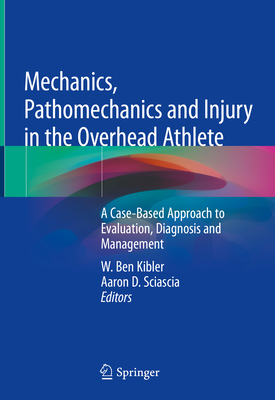 Mechanics, Pathomechanics and Injury in the Overhead Athlete: A Case-Based Approach to Evaluation, Diagnosis and Management Cover Image