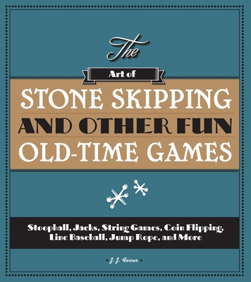 The Art of Stone Skipping and Other Fun Old-Time Games: Stoopball, Jacks, String Games, Coin Flipping, Line Baseball, Jump Rope, and More Cover Image