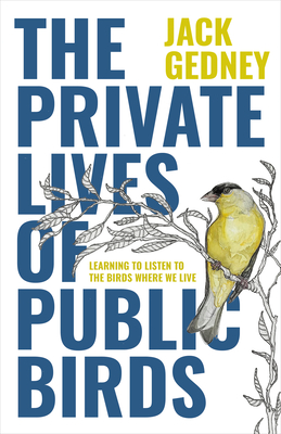 The Private Lives of Public Birds: Learning to Listen to the Birds Where We Live By Jack Gedney, Anna Kus Park (Illustrator) Cover Image