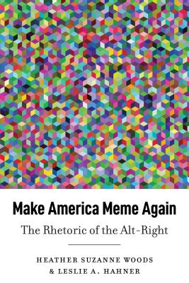 Make America Meme Again: The Rhetoric of the Alt-Right (Frontiers in Political Communication #45) By Mitchell S. McKinney (Editor), Mary E. Stuckey (Editor), Heather Suzanne Woods Cover Image