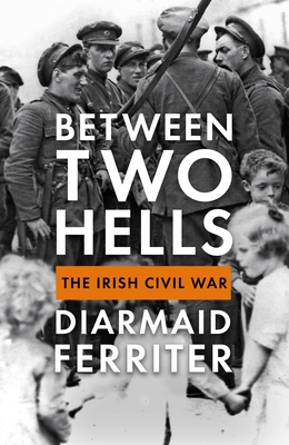 Between Two Hells: The Irish Civil War By Diarmaid Ferriter Cover Image