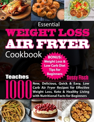 Essential Weight Loss Air Fryer Cookbook: Teaches 1000 New, Delicious, Quick & Easy, Low Carb Air Fryer Recipes for Effective Weight Loss, Keto & Heal Cover Image