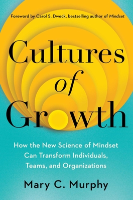 Cultures of Growth: How the New Science of Mindset Can Transform Individuals, Teams, and Organizations By Mary C. Murphy, Ph.D., Carol Dweck (Foreword by) Cover Image