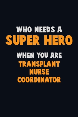 Who Need A SUPER HERO, When You Are Transplant nurse coordinator: 6X9 Career Pride 120 pages Writing Notebooks Cover Image