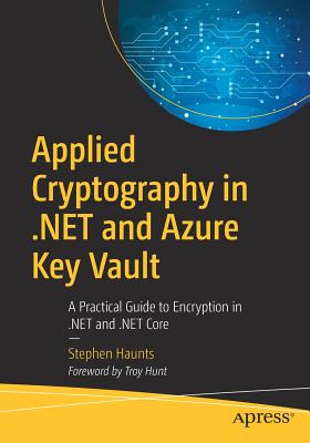 Applied Cryptography in .Net and Azure Key Vault: A Practical Guide to Encryption in .Net and .Net Core By Stephen Haunts Cover Image