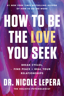 How to Be the Love You Seek: Break Cycles, Find Peace, and Heal Your Relationships By Dr. Nicole LePera Cover Image