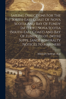 Sailing Directions For The South-east Coast Of Nova Scotia And Bay Of Fundy [afterw.] Nova Scotia (south-east Coast) And Bay Of Fundy Pilot. [with] Su Cover Image