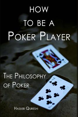 How to Be a Poker Player: The Philosophy of Poker By Haseeb Qureshi Cover Image