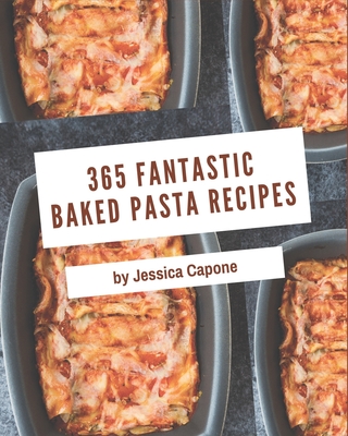 365 Fantastic Baked Pasta Recipes: Happiness is When You Have a Baked Pasta Cookbook! Cover Image