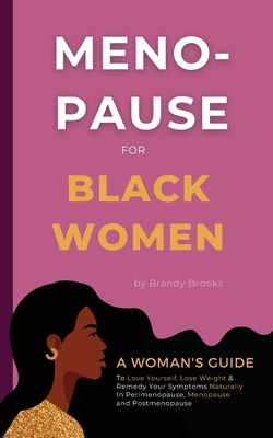 Menopause for Black Women: A Woman's Guide to Love Yourself, Lose Weight & Remedy Your Symptoms Naturally in Perimenopause, Menopause and Postmen By Brandy Brooks Cover Image