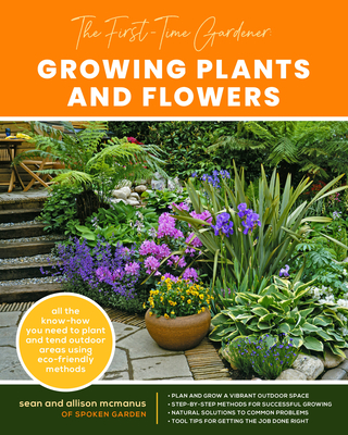 The First-Time Gardener: Growing Plants and Flowers: All the know-how you need to plant and tend outdoor areas using eco-friendly methods (The First-Time Gardener's Guides #2) By Sean McManus, Allison McManus Cover Image