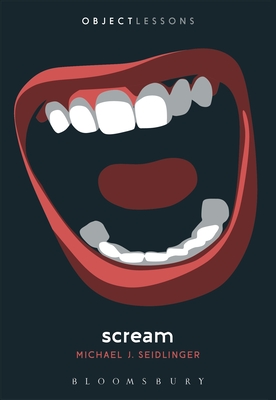 Scream (Object Lessons) By Michael J. Seidlinger, Ian Bogost (Editor), Christopher Schaberg (Editor) Cover Image