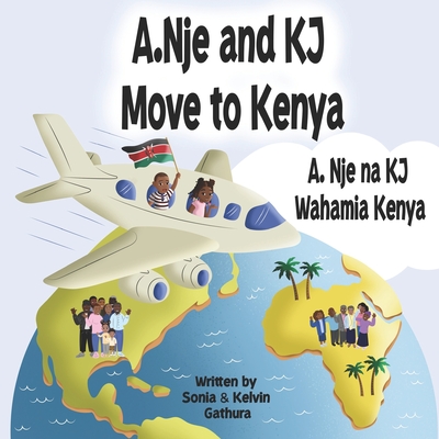 A.Nje and KJ Move to Kenya: A.Nje na KJ Wahamia Kenya By Kelvin G. Karema, Sonia S. Gathura Karema Cover Image