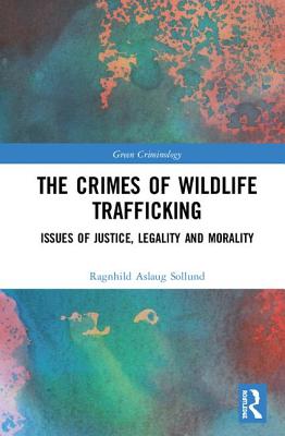 The Crimes of Wildlife Trafficking: Issues of Justice, Legality and Morality (Green Criminology)