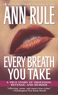 Every Breath You Take: A True Story of Obsession, Revenge, and Murder By Ann Rule Cover Image