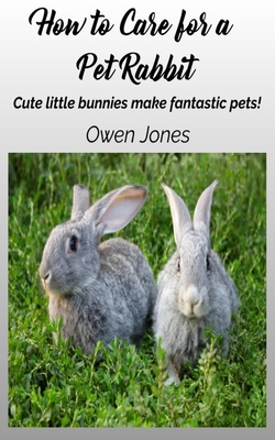 How To Care For A Pet Rabbit: Cute Little Bunnies Make Fantastic Pets! Cover Image