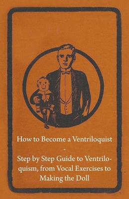 How to Become a Ventriloquist - Step by Step Guide to Ventriloquism, from Vocal Exercises to Making the Doll Cover Image