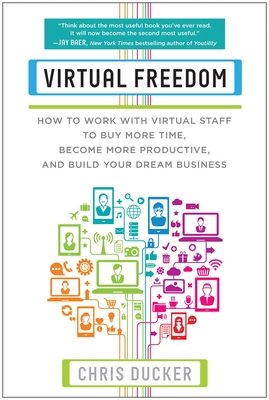 Virtual Freedom: How to Work with Virtual Staff to Buy More Time, Become More Productive, and Build Your Dream Business