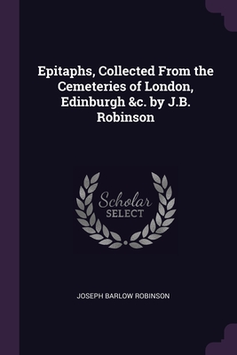 Epitaphs, Collected From the Cemeteries of London, Edinburgh &c. by J.B. Robinson Cover Image