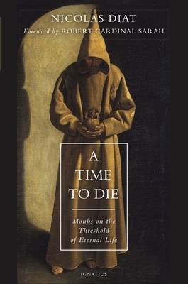 A Time to Die: Monks on the Threshold of Eternal Life By Nicolas Diat, Cardinal Robert Sarah (Foreword by) Cover Image
